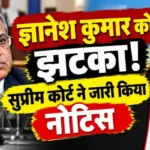ज्ञानेश कुमार को झटका! सुप्रीम कोर्ट ने जारी किया नोटिस