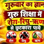 गुरुवार का ज्ञान: गुरु शिक्षा में रोग-रिपु-ऋण से छुटकारा पाये