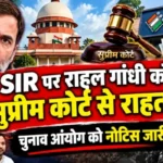 SIR पर राहुल गांधी को सुप्रीम कोर्ट से राहत? चुनाव आयोग को नोटिस जारी!